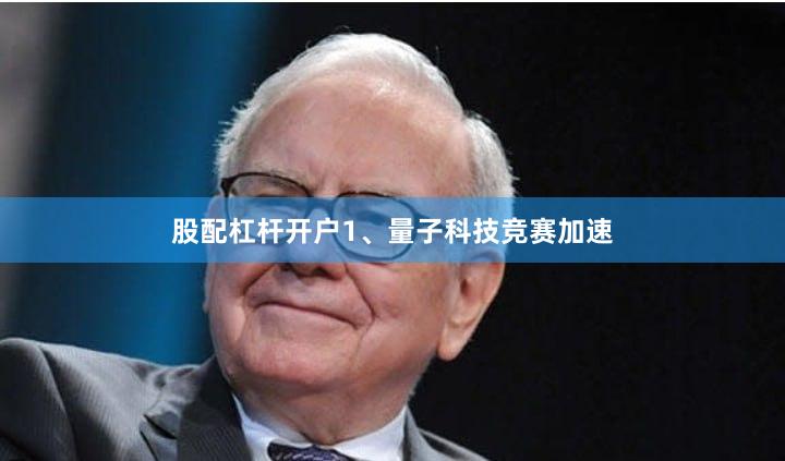 股配杠杆开户　　1、量子科技竞赛加速