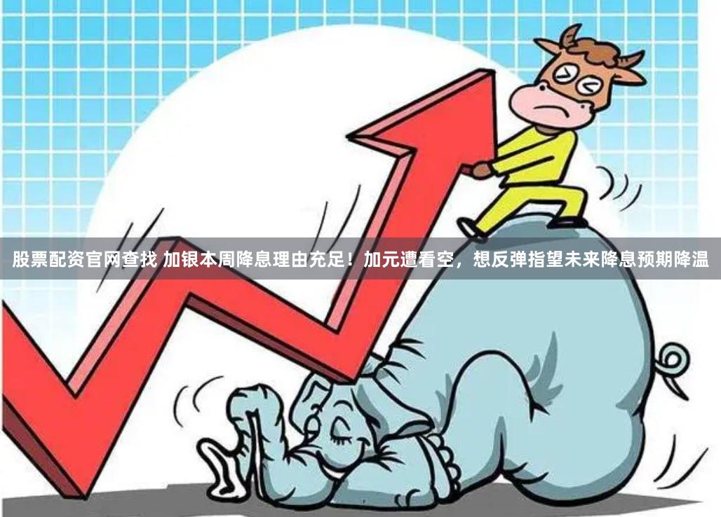 股票配资官网查找 加银本周降息理由充足！加元遭看空，想反弹指望未来降息预期降温