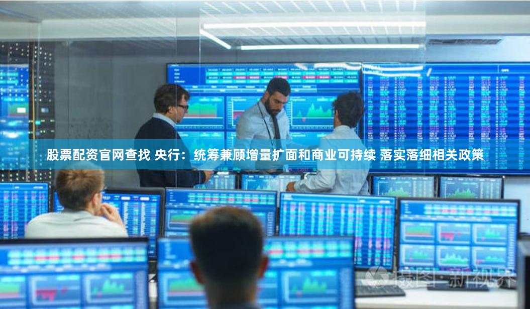 股票配资官网查找 央行：统筹兼顾增量扩面和商业可持续 落实落细相关政策