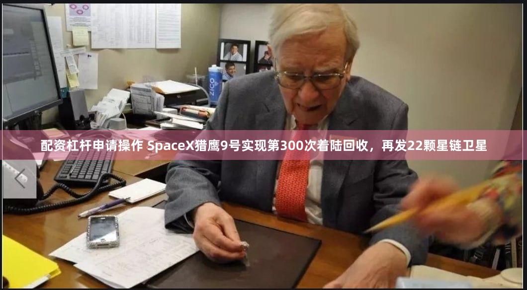 配资杠杆申请操作 SpaceX猎鹰9号实现第300次着陆回收，再发22颗星链卫星
