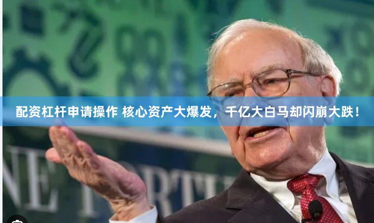 配资杠杆申请操作 核心资产大爆发，千亿大白马却闪崩大跌！