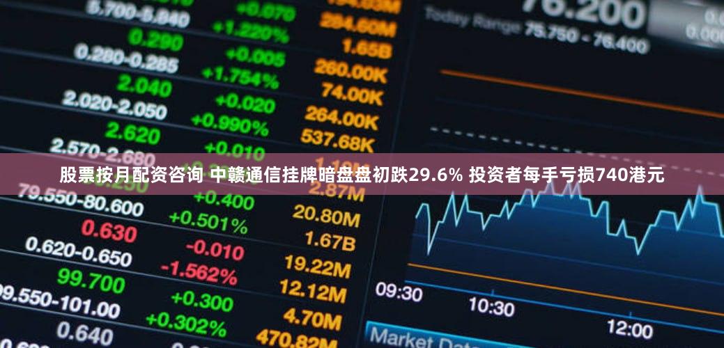 股票按月配资咨询 中赣通信挂牌暗盘盘初跌29.6% 投资者每手亏损740港元