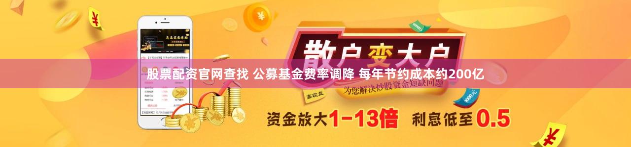 股票配资官网查找 公募基金费率调降 每年节约成本约200亿
