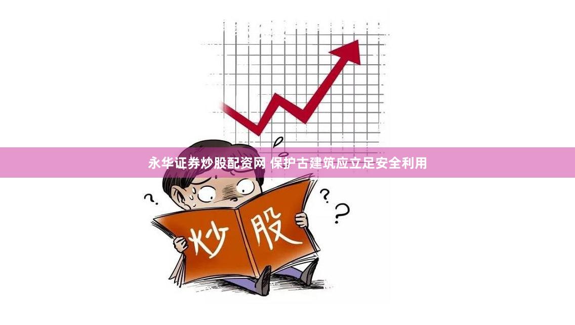 永华证券炒股配资网 保护古建筑应立足安全利用