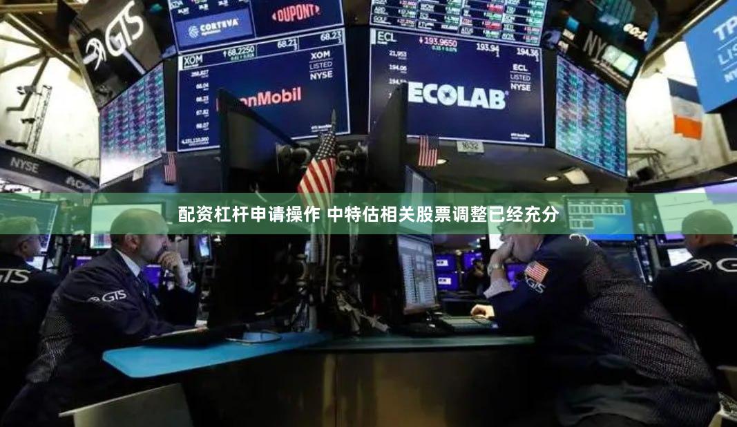 配资杠杆申请操作 中特估相关股票调整已经充分
