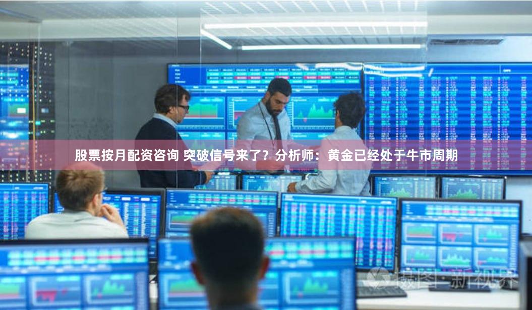 股票按月配资咨询 突破信号来了？分析师：黄金已经处于牛市周期