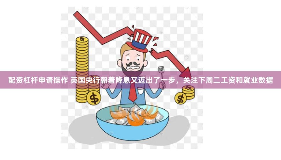配资杠杆申请操作 英国央行朝着降息又迈出了一步，关注下周二工资和就业数据