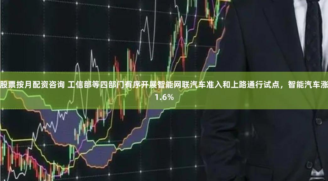 股票按月配资咨询 工信部等四部门有序开展智能网联汽车准入和上路通行试点，智能汽车涨1.6%