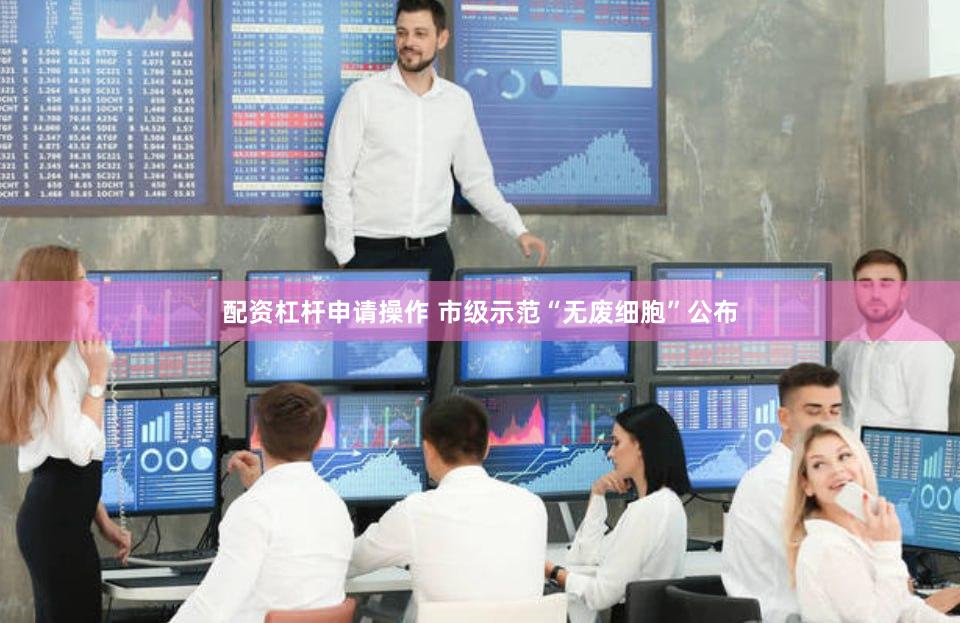 配资杠杆申请操作 市级示范“无废细胞”公布