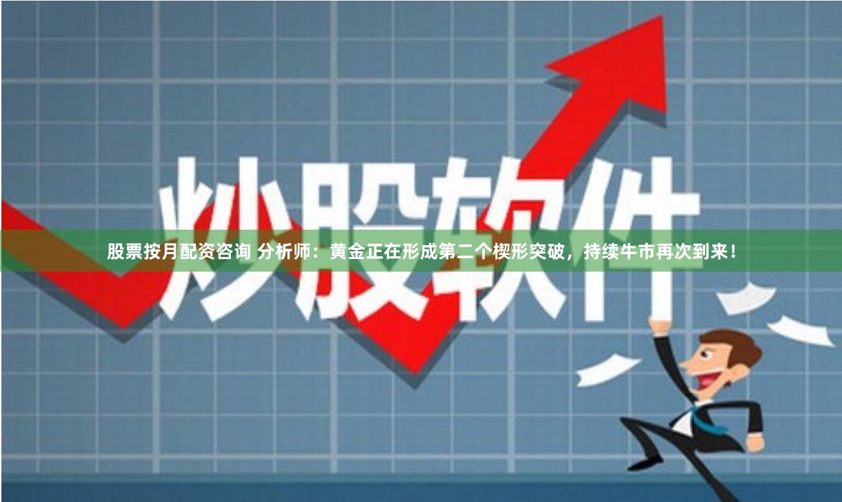 股票按月配资咨询 分析师：黄金正在形成第二个楔形突破，持续牛市再次到来！