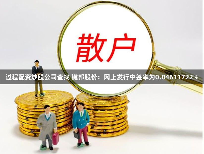 过程配资炒股公司查找 键邦股份：网上发行中签率为0.04611722%