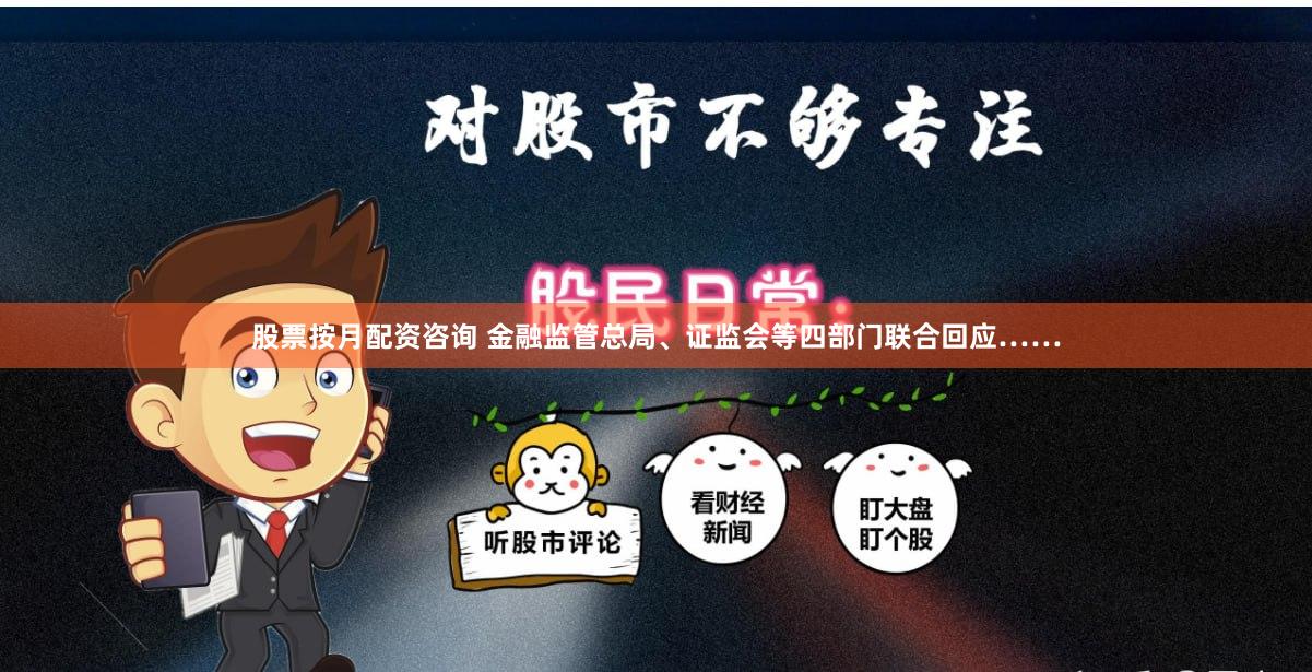 股票按月配资咨询 金融监管总局、证监会等四部门联合回应……