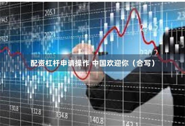 配资杠杆申请操作 中国欢迎你（合写）