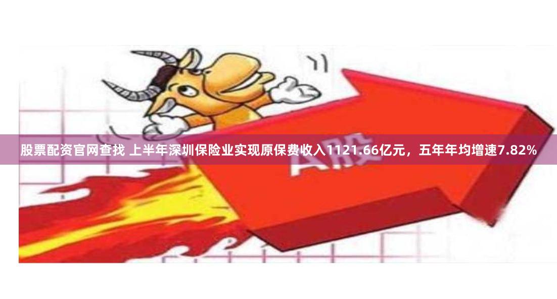 股票配资官网查找 上半年深圳保险业实现原保费收入1121.66亿元，五年年均增速7.82%