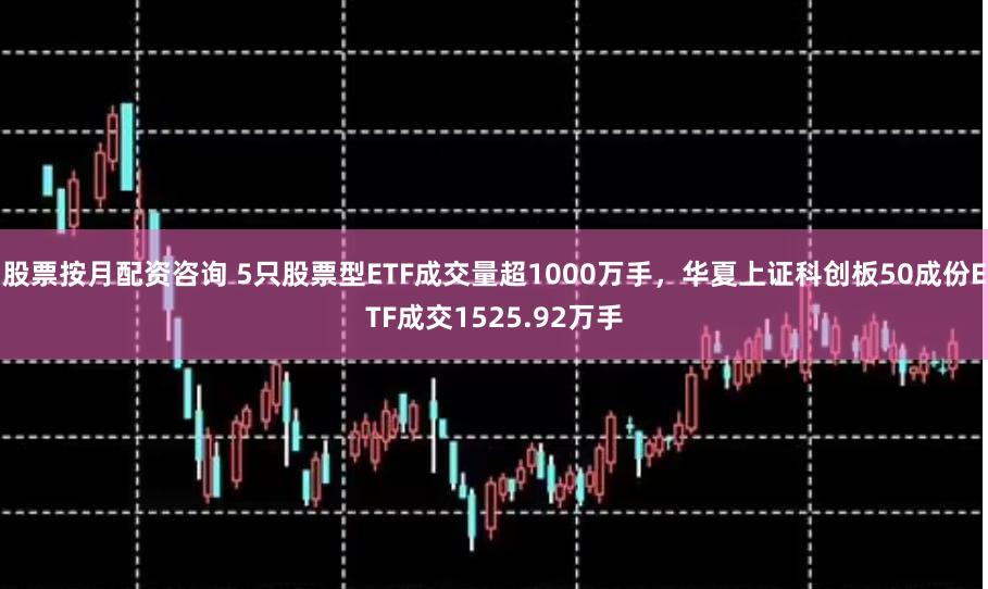 股票按月配资咨询 5只股票型ETF成交量超1000万手，华夏上证科创板50成份ETF成交1525.92万手