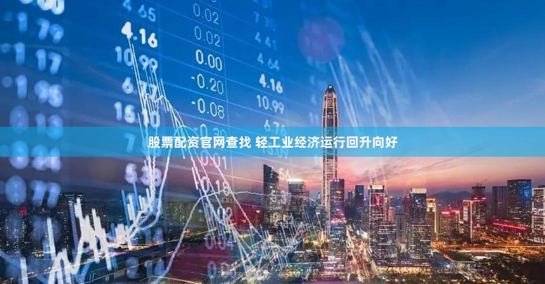 股票配资官网查找 轻工业经济运行回升向好