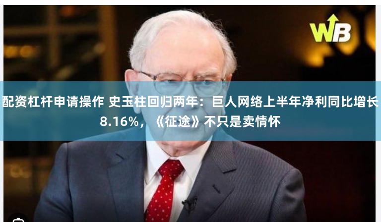 配资杠杆申请操作 史玉柱回归两年：巨人网络上半年净利同比增长8.16%，《征途》不只是卖情怀