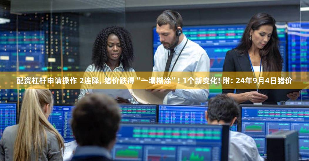 配资杠杆申请操作 2连降, 猪价跌得“一塌糊涂”! 1个新变化! 附: 24年9月4日猪价