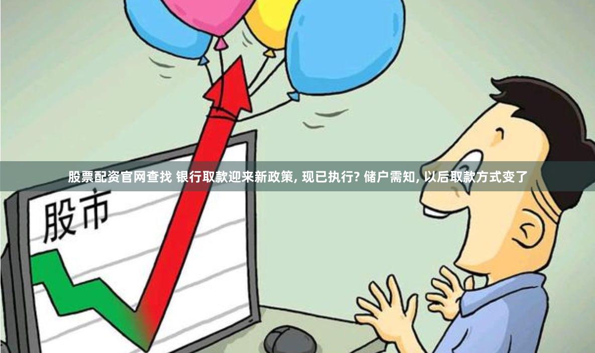 股票配资官网查找 银行取款迎来新政策, 现已执行? 储户需知, 以后取款方式变了