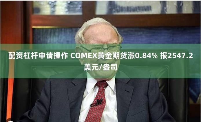 配资杠杆申请操作 COMEX黄金期货涨0.84% 报2547.2美元/盎司