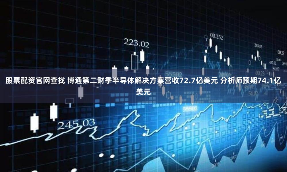 股票配资官网查找 博通第二财季半导体解决方案营收72.7亿美元 分析师预期74.1亿美元