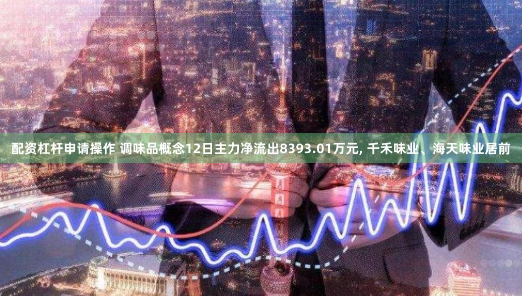 配资杠杆申请操作 调味品概念12日主力净流出8393.01万元, 千禾味业、海天味业居前