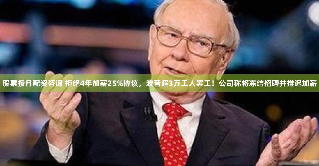 股票按月配资咨询 拒绝4年加薪25%协议，波音超3万工人罢工！公司称将冻结招聘并推迟加薪