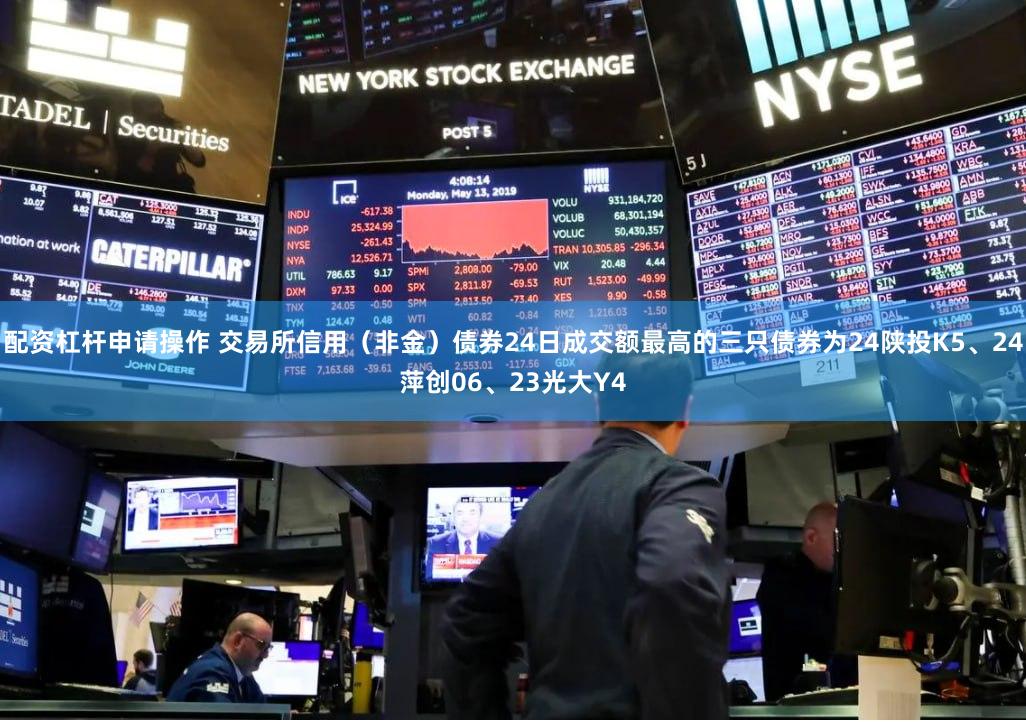 配资杠杆申请操作 交易所信用（非金）债券24日成交额最高的三只债券为24陕投K5、24萍创06、23光大Y4