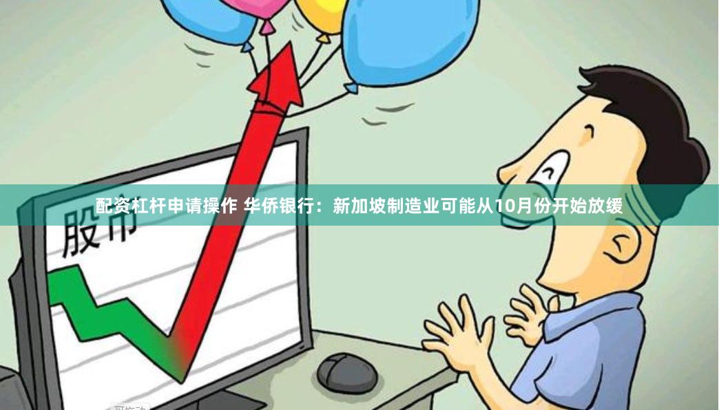配资杠杆申请操作 华侨银行：新加坡制造业可能从10月份开始放缓