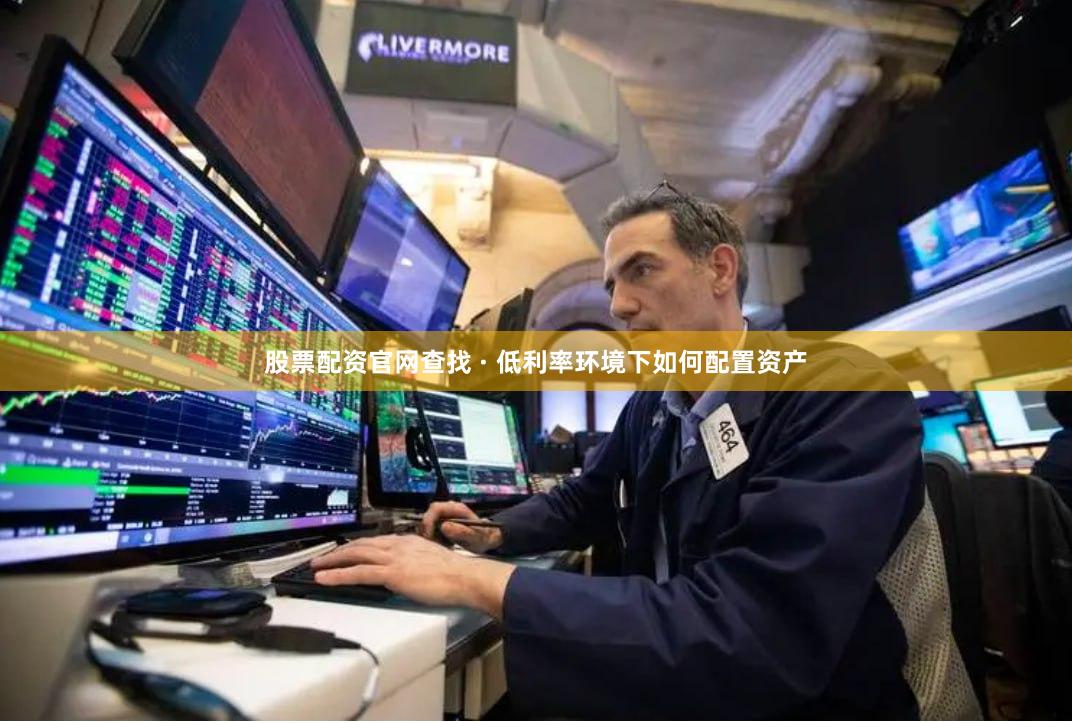 股票配资官网查找 · 低利率环境下如何配置资产