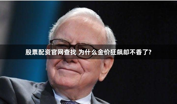股票配资官网查找 为什么金价狂飙却不香了?