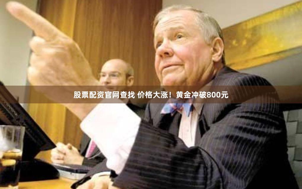 股票配资官网查找 价格大涨！黄金冲破800元