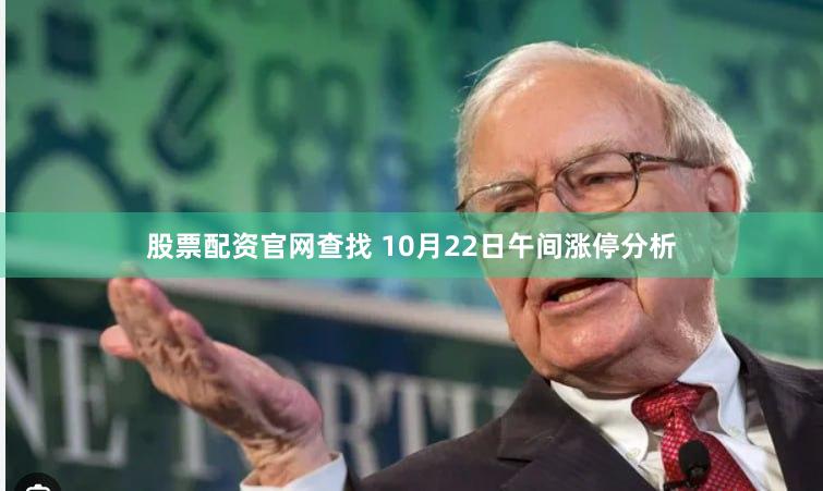 股票配资官网查找 10月22日午间涨停分析
