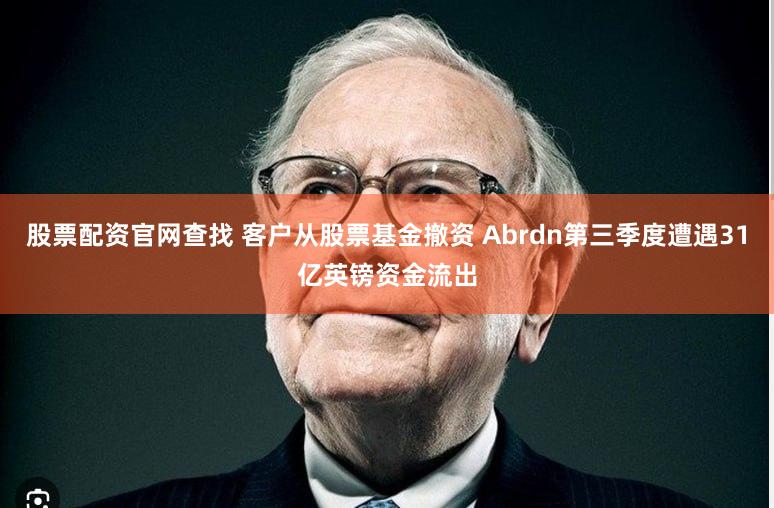 股票配资官网查找 客户从股票基金撤资 Abrdn第三季度遭遇31亿英镑资金流出