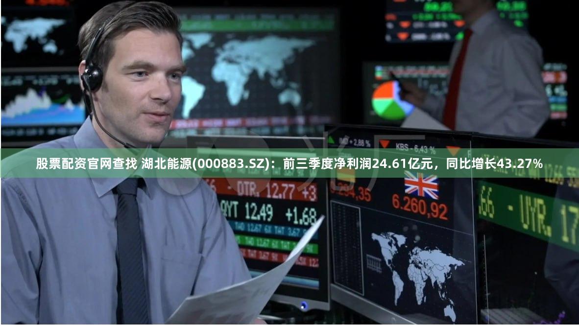 股票配资官网查找 湖北能源(000883.SZ)：前三季度净利润24.61亿元，同比增长43.27%