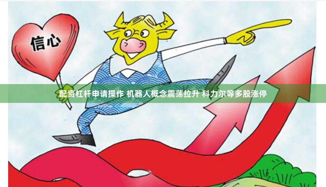 配资杠杆申请操作 机器人概念震荡拉升 科力尔等多股涨停