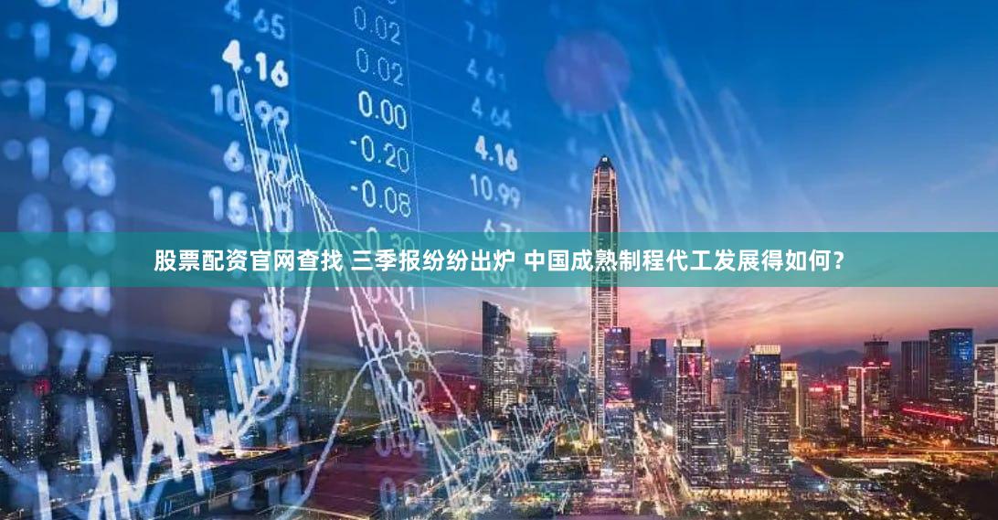 股票配资官网查找 三季报纷纷出炉 中国成熟制程代工发展得如何？