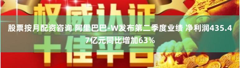 股票按月配资咨询 阿里巴巴-W发布第二季度业绩 净利润435.47亿元同比增加63%