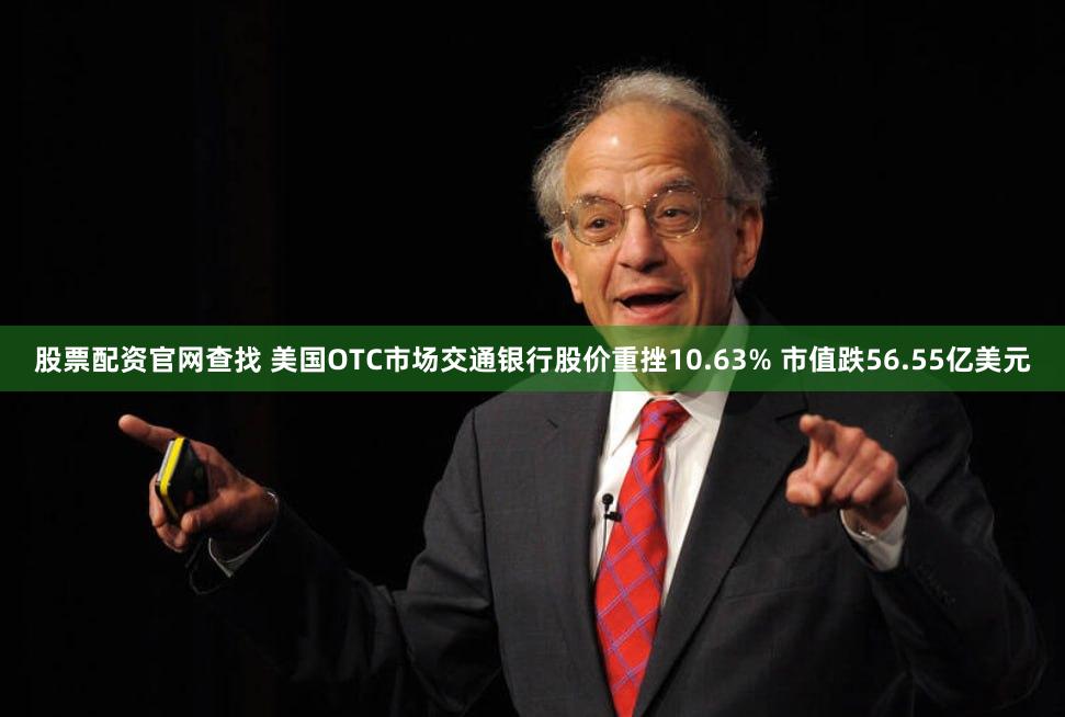 股票配资官网查找 美国OTC市场交通银行股价重挫10.63% 市值跌56.55亿美元