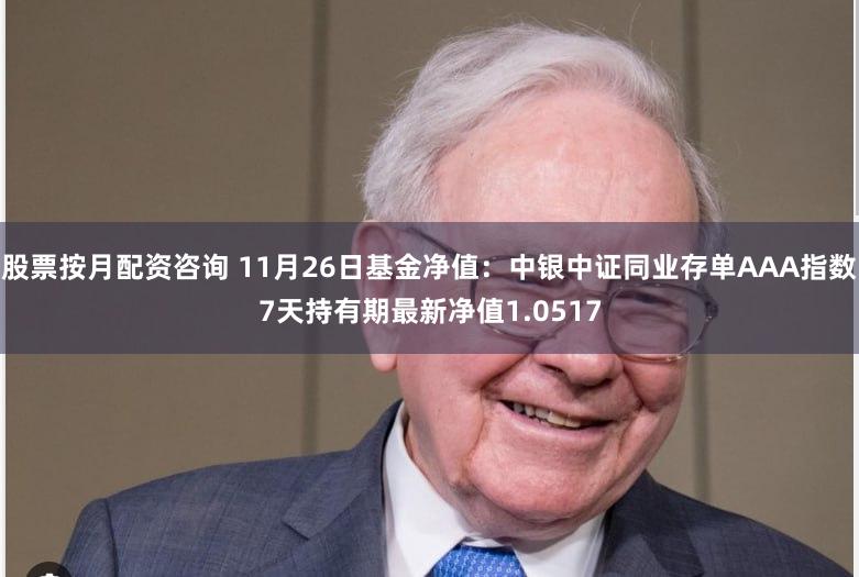 股票按月配资咨询 11月26日基金净值：中银中证同业存单AAA指数7天持有期最新净值1.0517