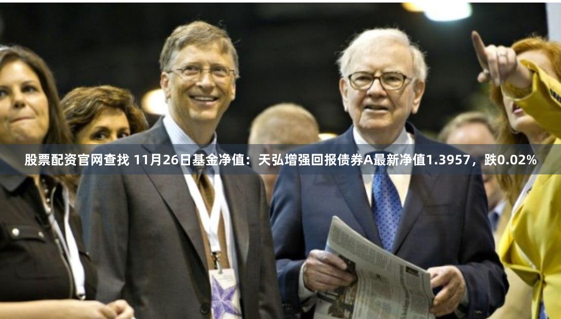 股票配资官网查找 11月26日基金净值：天弘增强回报债券A最新净值1.3957，跌0.02%