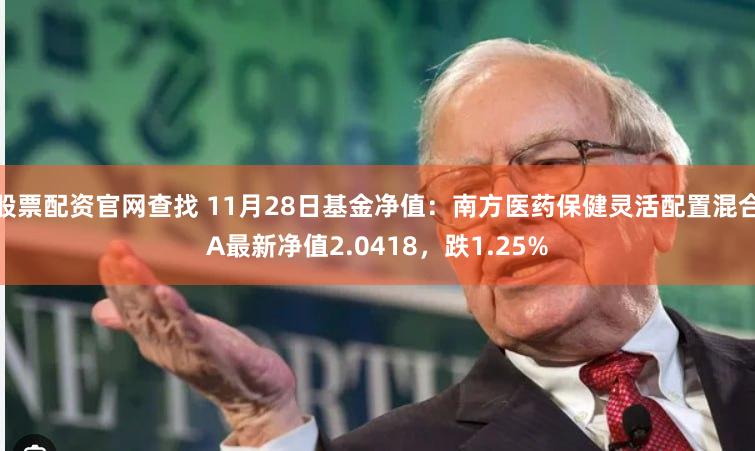 股票配资官网查找 11月28日基金净值：南方医药保健灵活配置混合A最新净值2.0418，跌1.25%