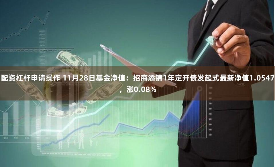 配资杠杆申请操作 11月28日基金净值：招商添锦1年定开债发起式最新净值1.0547，涨0.08%