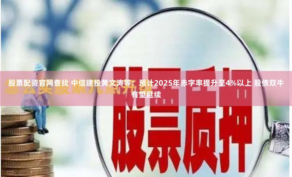 股票配资官网查找 中信建投黄文涛等：预计2025年赤字率提升至4%以上 股债双牛有望延续