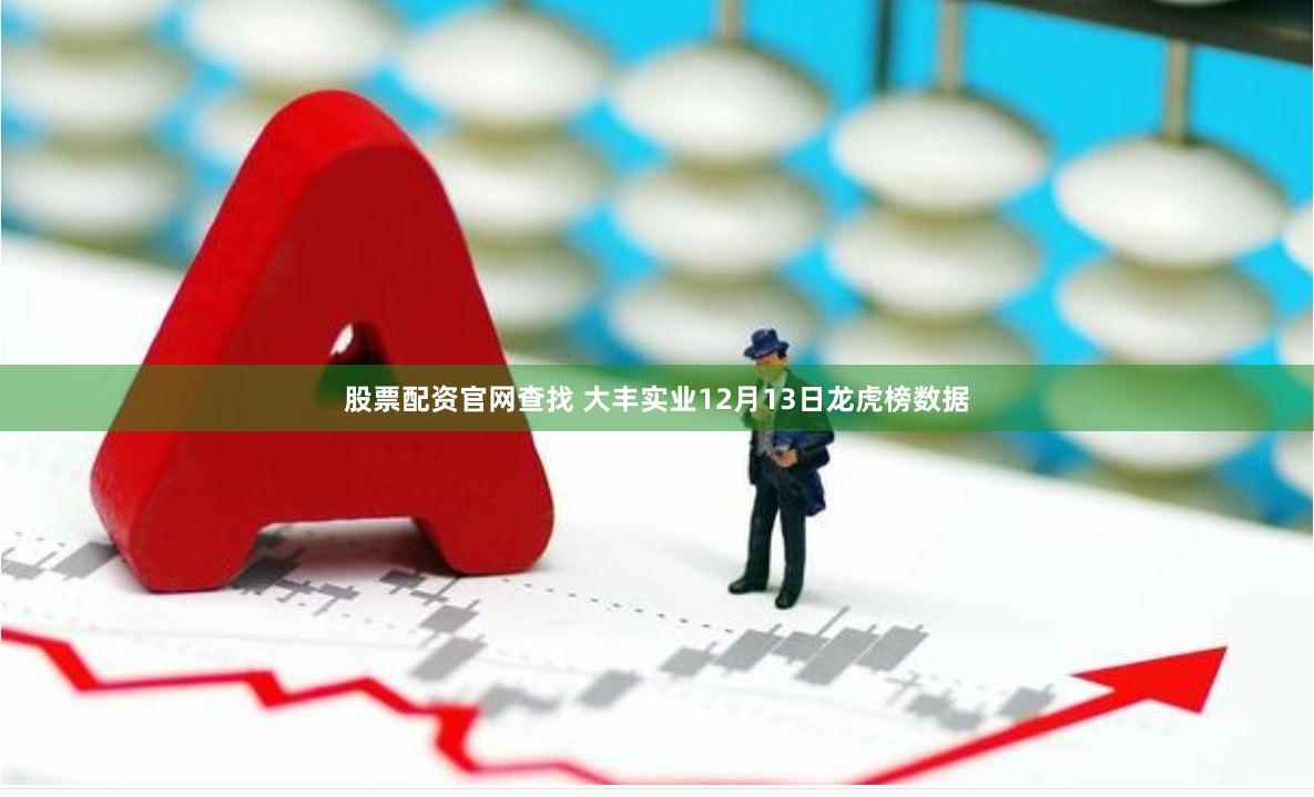 股票配资官网查找 大丰实业12月13日龙虎榜数据