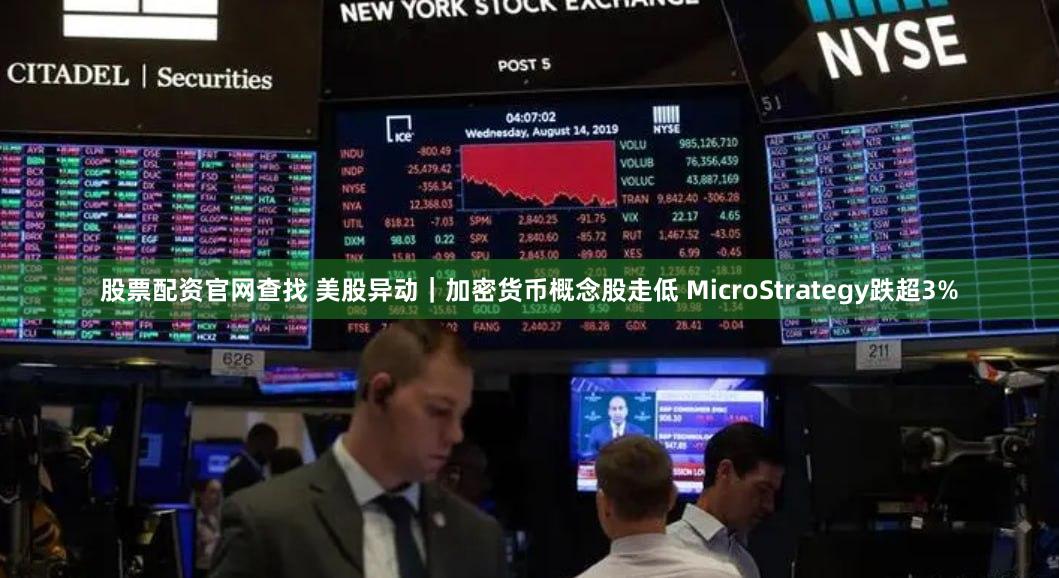 股票配资官网查找 美股异动｜加密货币概念股走低 MicroStrategy跌超3%