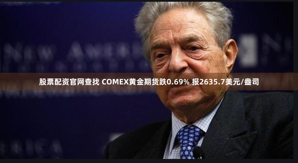 股票配资官网查找 COMEX黄金期货跌0.69% 报2635.7美元/盎司
