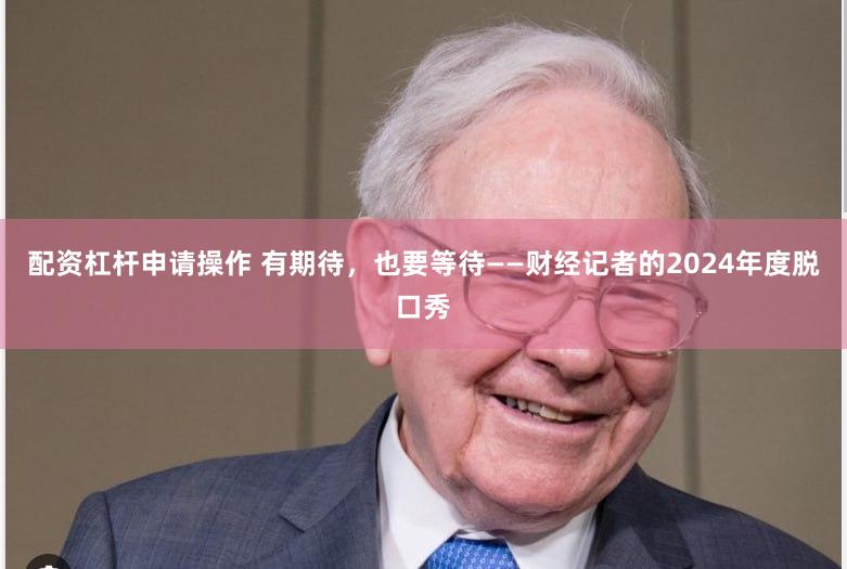 配资杠杆申请操作 有期待，也要等待——财经记者的2024年度脱口秀