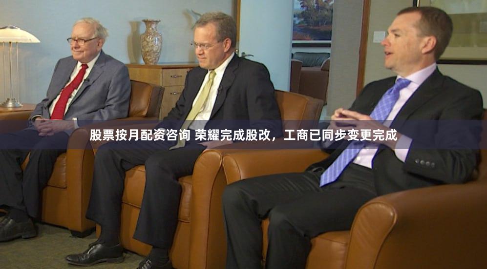 股票按月配资咨询 荣耀完成股改，工商已同步变更完成