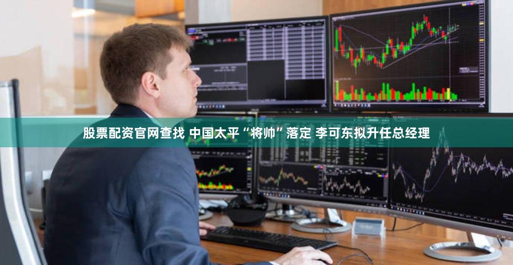 股票配资官网查找 中国太平“将帅”落定 李可东拟升任总经理